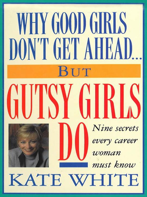 Title details for Why Good Girls Don't Get Ahead... But Gutsy Girls Do by Kate White - Wait list